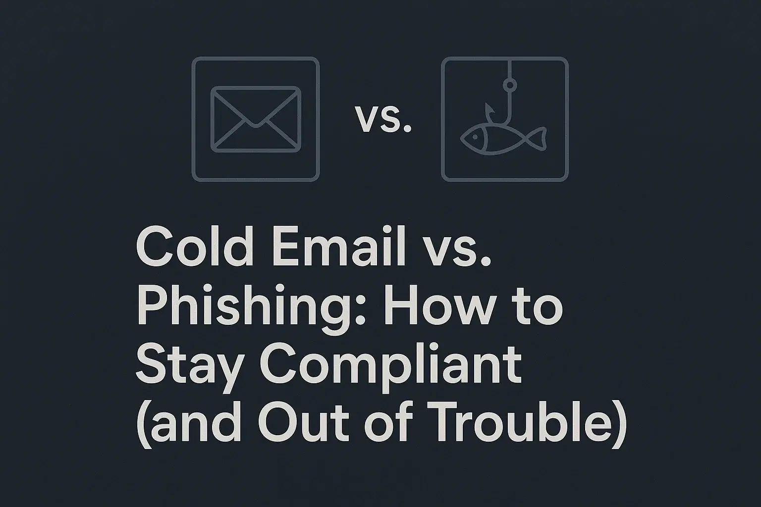 Cold Email vs. Phishing: How to Stay Compliant (and Out of Trouble)